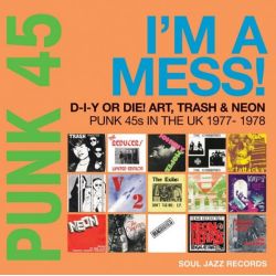 Soul Jazz Records Presents PUNK 45: I'm A Mess! D-I-Y Or DIE! - Art, Trash & Neon: Punk 45s In The UK 1977-78