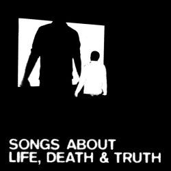 Songs About Life, Death & Truth