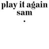 PLAY IT AGAIN SAM